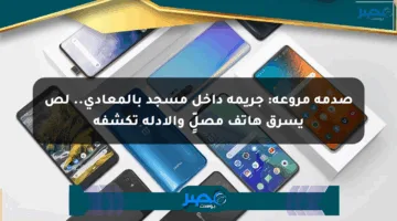 صدمة مروعة: جريمة داخل مسجد بالمعادي.. لص يسرق هاتف مصلٍّ والأدلة تكشفه